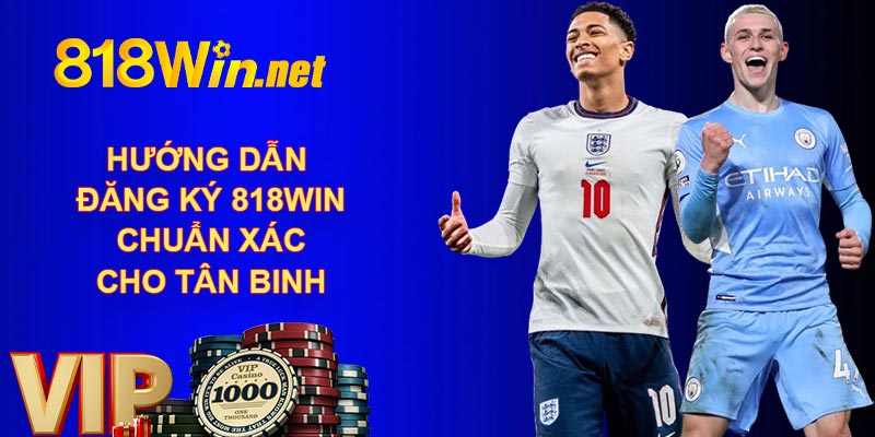 Hướng Dẫn Đăng Ký 818WIN Chuẩn Xác Cho Tân Binh
