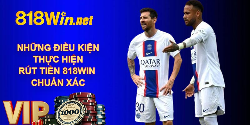 Những điều kiện thực hiện rút tiền 818WIN chuẩn xác